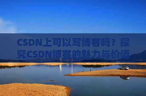 CSDN上可以写博客吗？探究CSDN博客的魅力与价值